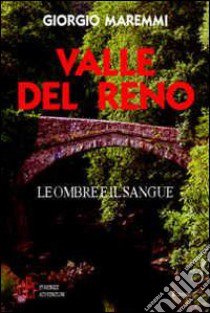 Valle del Reno. Leggende, storie e racconti di una terra aspra e suggestiva libro di Maremmi Giorgio