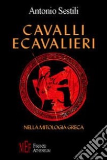 Cavalli e cavalieri nella mitologia greca. La figura del cavallo nella cultura greca libro di Sestili Antonio