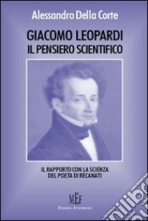 Giacomo Leopardi. Il pensiero scientifico. Il rapporto con la scienza del poeta di Recanati libro di Della Corte Alessandro