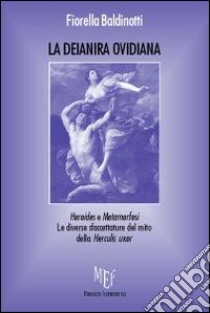 La Deianira ovidiana. Heroides e metamorfosi. Le diverse sfaccettature del mito della Herculis uxor libro di Baldinotti Fiorella