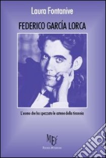 Federico García Lorca. L'uomo che ha spezzato le catene della tirannia libro di Fontanive Laura