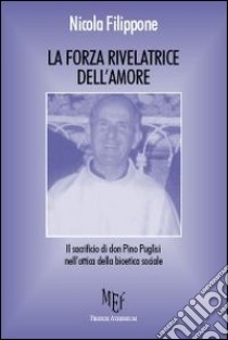 La forza rivelatrice dell'amore. Il sacrificio di don Pino Puglisi nell'ottica della bioetica sociale libro di Filippone Nicola