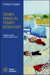 Tempo perduto, tempo ritrovato. Giocattoli e arte. Un imprescindibile connubio libro di Crestani Cristina