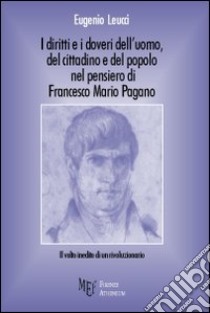 I diritti e i doveri dell'uomo, del cittadino e del popolo nel pensiero di Francesco Mario Pagano. Il volto inedito di un rivoluzionario libro di Leucci Eugenio