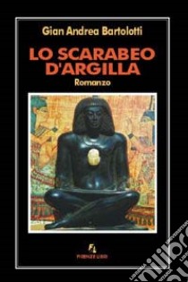 Lo scarabeo d'argilla libro di Bartolotti G. Andrea