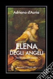 Elena Degli Angeli. Tra storia e leggenda libro di D'Auria Adriano