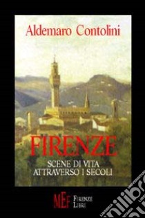 Firenze. Scene di vita attraverso i secoli libro di Contolini Aldemaro