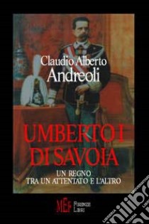 Umberto I di Savoia. Un regno tra un attentato e l'altro libro di Andreoli Claudio Alberto