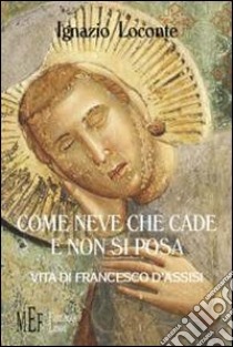 Come neve che cade e non si posa. Vita di Francesco d'Assisi libro di Loconte Ignazio