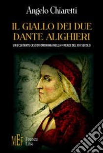 Il giallo dei due Dante Alighieri. Un eclatante caso di omonimia nella Firenze del XIII secolo libro di Chiaretti Angelo