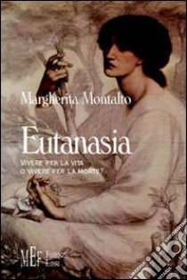 Eutanasia. Vivere per la vita o vivere per la morte? libro di Montalto Margherita