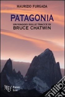 Patagonia. Un viaggio sulle tracce di Bruce Chatwin libro di Furgada Maurizio