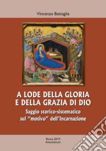 A lode della gloria e della grazia di Dio. Saggio storico-sistematico sul «motivo» dell'Incarnazione libro di Battaglia Vincenzo