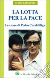 La lotta per la pace. Le cause di Pedro Casaldaliga libro di Cabestrero Teofilo; Comini L. (cur.)