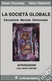 La società globale. Educazione, mercato e democrazia libro di Chomsky Noam; Dieterich Heinz; Comini L. (cur.)