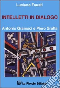 Intelletti in dialogo. Antonio Gramsci e Piero Sraffa libro di Fausti Luciano; Comini L. (cur.)