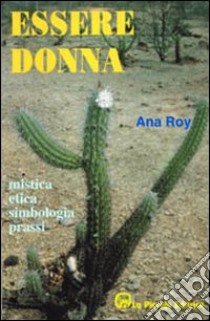 Essere donna. Mistica, etica, simbologia, prassi libro di Roy Ana; Comini L. (cur.)