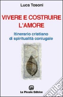 Vivere e costruire l'amore. Itinerario cristiano di spiritualità coniugale libro di Tosoni Luca; Comini L. (cur.)