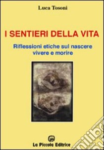 I sentieri della vita. Riflessioni etiche sul nascere, vivere e morire libro di Tosoni Luca; Comini L. (cur.)