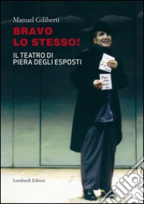 Bravo lo stesso! Il teatro di Piera degli Esposti libro di Giliberti Manuel