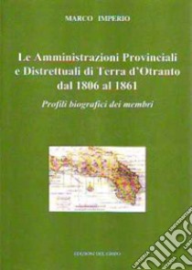 Le amministrazioni provinciali e distrettuali di Terra d'Otranto dal 1806 al 1861. Profili biografici dei membri libro di Imperio Marco