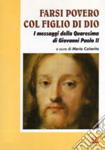 Farsi povero col figlio di Dio. I messaggi della Quaresima di Giovanni Paolo II libro