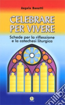 Celebrare per vivere. Schede per la riflessione e la catechesi liturgica libro di Bonetti Angelo