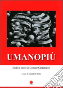 Umanopiù. Studi in onore di Gerardo Cardaropoli libro di Sileo L. (cur.)