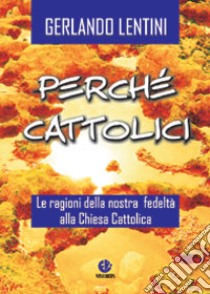 Perché cattolici. Le ragioni della nostra fedeltà alla Chiesa cattolica libro di Lentini Gerlando