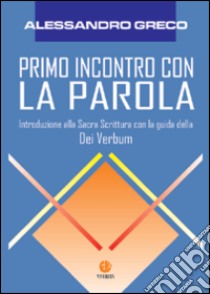 Primo incontro con la parola. Introduzione alla Sacra Scrittura con la guida della Dei verbum libro di Greco Alessandro