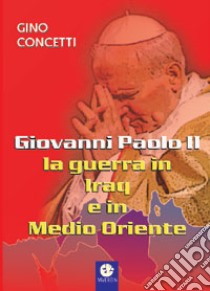 Giovanni Paolo II: la guerra in Iraq e in Medio Oriente libro di Concetti Gino