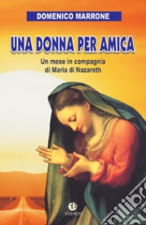 Una donna per amica. Un mese in compagnia di Maria di Nazareth libro di Marrone Domenico