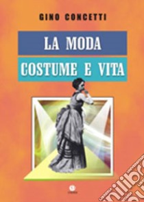 La moda. Costume e vita libro di Concetti Gino