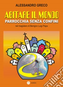 Abitare il mondo. Parrocchia senza confini nel magistero di benigno Luigi Papa libro di Greco Alessandro