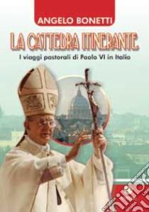 La cattedra itinerante. I viaggi pastorali di Paolo VI in Italia libro di Bonetti Angelo
