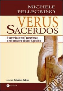 Verus Sacerdos. Il sacerdozio nell'esperienza e nel pensiero di Sant'Agostino libro di Pellegrino Michele; Palese S. (cur.)