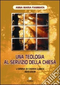 Una teologia al servizio della Chiesa. L'opera di Chiara Lubich 1920-2008 libro di Fiammata Anna M.