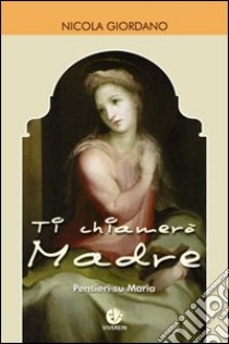 Ti chiamerò Madre. Pensieri su Maria libro di Giordano Nicola