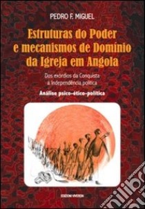 Estruturas do Poder e mecanismos de Domínio da Igreja em Angola. Dos exórdios da Conquista à Independência política. Análise psico-ético-política libro di Miguel Pedro F.