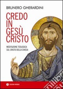 Credo in Gesù Cristo. Meditazione teologica sul Cristo della Chiesa libro di Gherardini Brunero