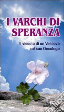 I varchi di speranza. Il vissuto di un Vescovo col suo Oncologo libro di Ruppi Gino