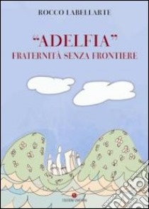«Adelfia». Fraternità senza frontiere libro di Labellarte Rocco