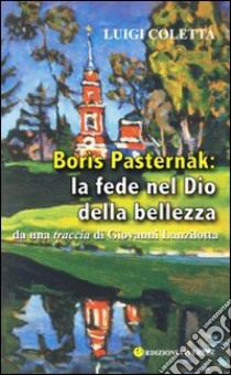 Borìs Pasternàk: la fede nel Dio della bellezza. Da una traccia di Giovanni Lanzilotta libro di Coletta Luigi