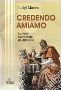 Credendo amiamo. La fede raccontata da Agostino libro di Manca Luigi