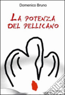 La potenza del pellicano libro di Bruno Domenico