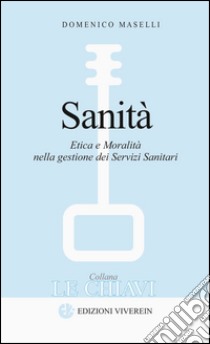 Sanità. Etica e moralità nella gestione dei servizi sanitari libro di Maselli Domenico