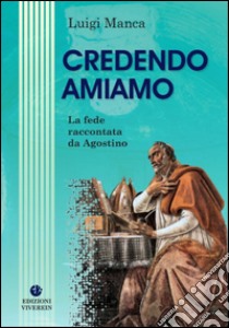 Credendo amiamo. La fede raccontata da Agostino libro di Manca Luigi