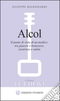 Alcol. Il punto di vista di un medico: tra piacere e benessere, sicurezza e salute libro di Baldassarre Giuseppe