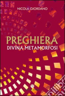 Preghiera, divina metamorfosi libro di Giordano Nicola