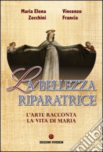 La bellezza riparatrice. L'arte racconta la vita di Maria libro di Zecchini Maria Elena; Francia Vincenzo